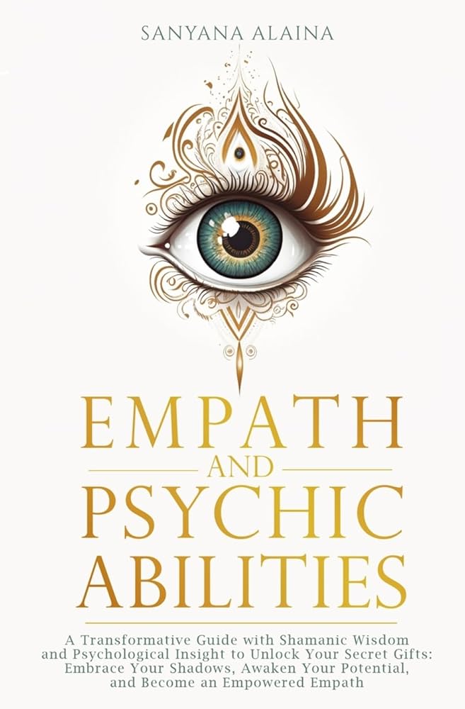 Empath and Psychic Abilities: A Transformative Guide with Shamanic Wisdom and Psychological Insight to Unlock Your Secret Gifts: Embrace Your Shadows, ... Potential, and Become an Empowered Empath cover image