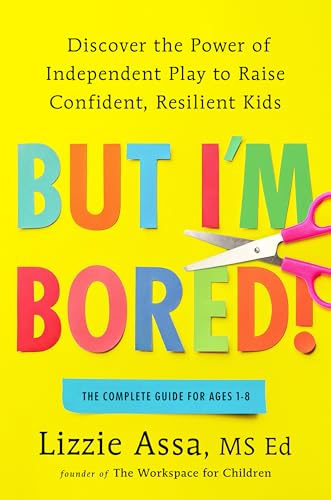 But I'm Bored!: Discover the Power of Independent Play to Raise Confident, Resilient Kids cover image